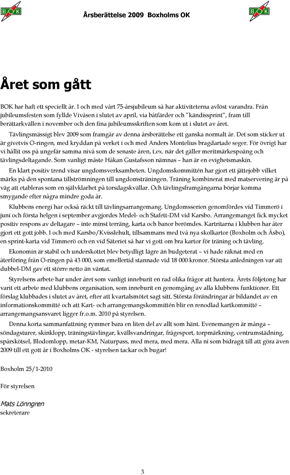 Tävlingsmässigt blev 2009 som framgår av denna årsberättelse ett ganska normalt år. Det som sticker ut är givetvis O-ringen, med kryddan på verket i och med Anders Montelius bragdartade seger.