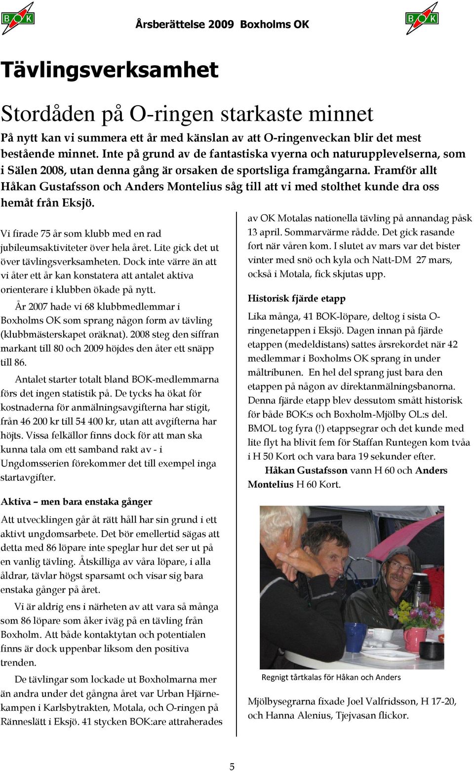 Framför allt Håkan Gustafsson och Anders Montelius såg till att vi med stolthet kunde dra oss hemåt från Eksjö. Vi firade 75 år som klubb med en rad jubileumsaktiviteter över hela året.