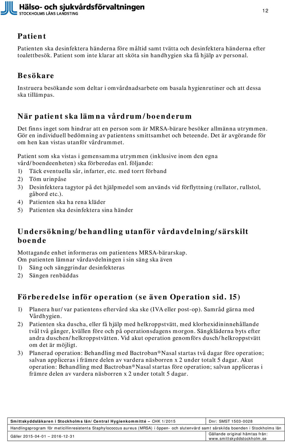När patient ska lämna vårdrum/boenderum Det finns inget som hindrar att en person som är MRSA-bärare besöker allmänna utrymmen. Gör en individuell bedömning av patientens smittsamhet och beteende.