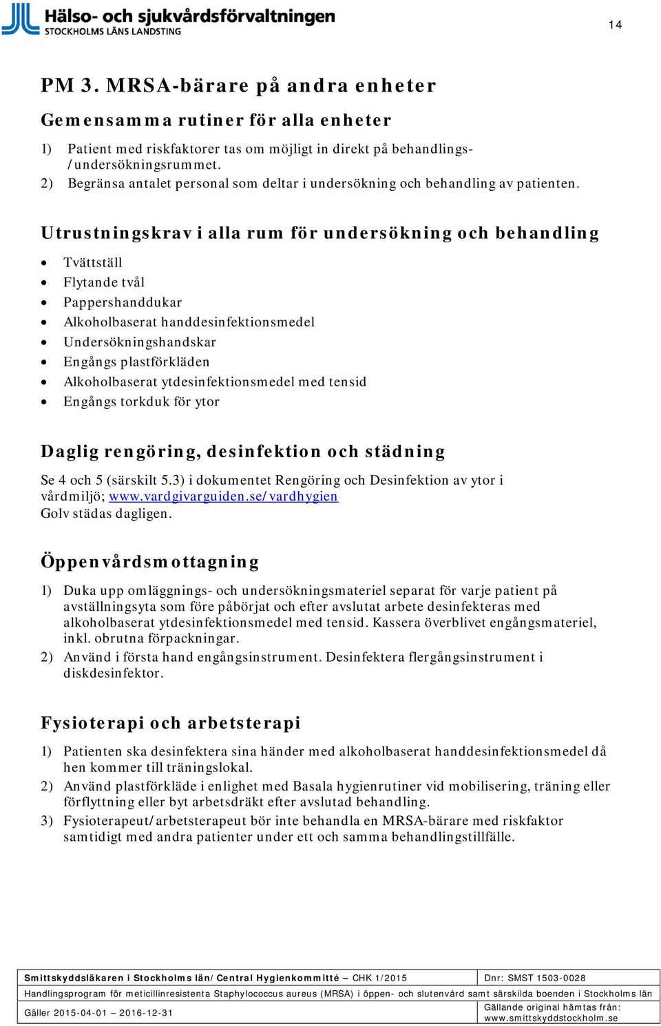 Utrustningskrav i alla rum för undersökning och behandling Tvättställ Flytande tvål Pappershanddukar Alkoholbaserat handdesinfektionsmedel Undersökningshandskar Engångs plastförkläden Alkoholbaserat