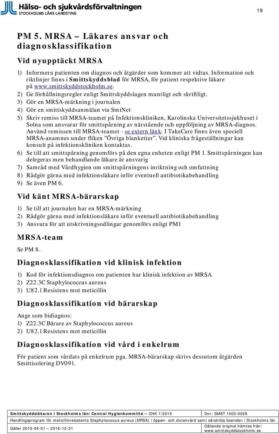 3) Gör en MRSA-märkning i journalen 4) Gör en smittskyddsanmälan via SmiNet 5) Skriv remiss till MRSA-teamet på Infektionskliniken, Karolinska Universitetssjukhuset i Solna som ansvarar för