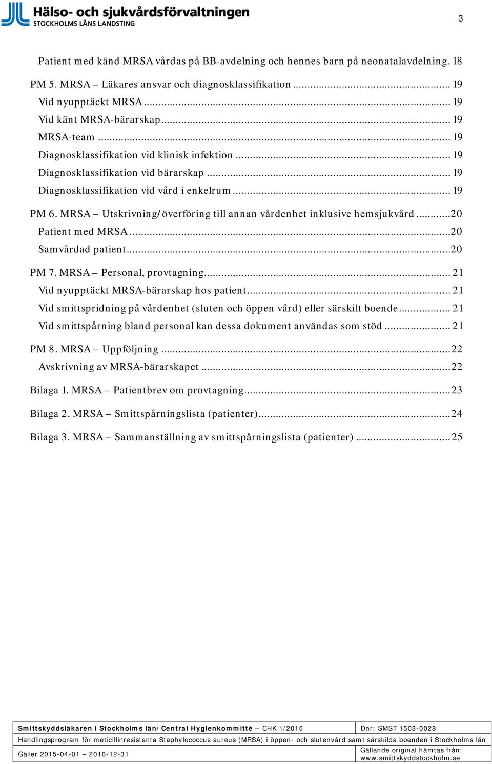 MRSA Utskrivning/överföring till annan vårdenhet inklusive hemsjukvård... 20 Patient med MRSA... 20 Samvårdad patient... 20 PM 7. MRSA Personal, provtagning.