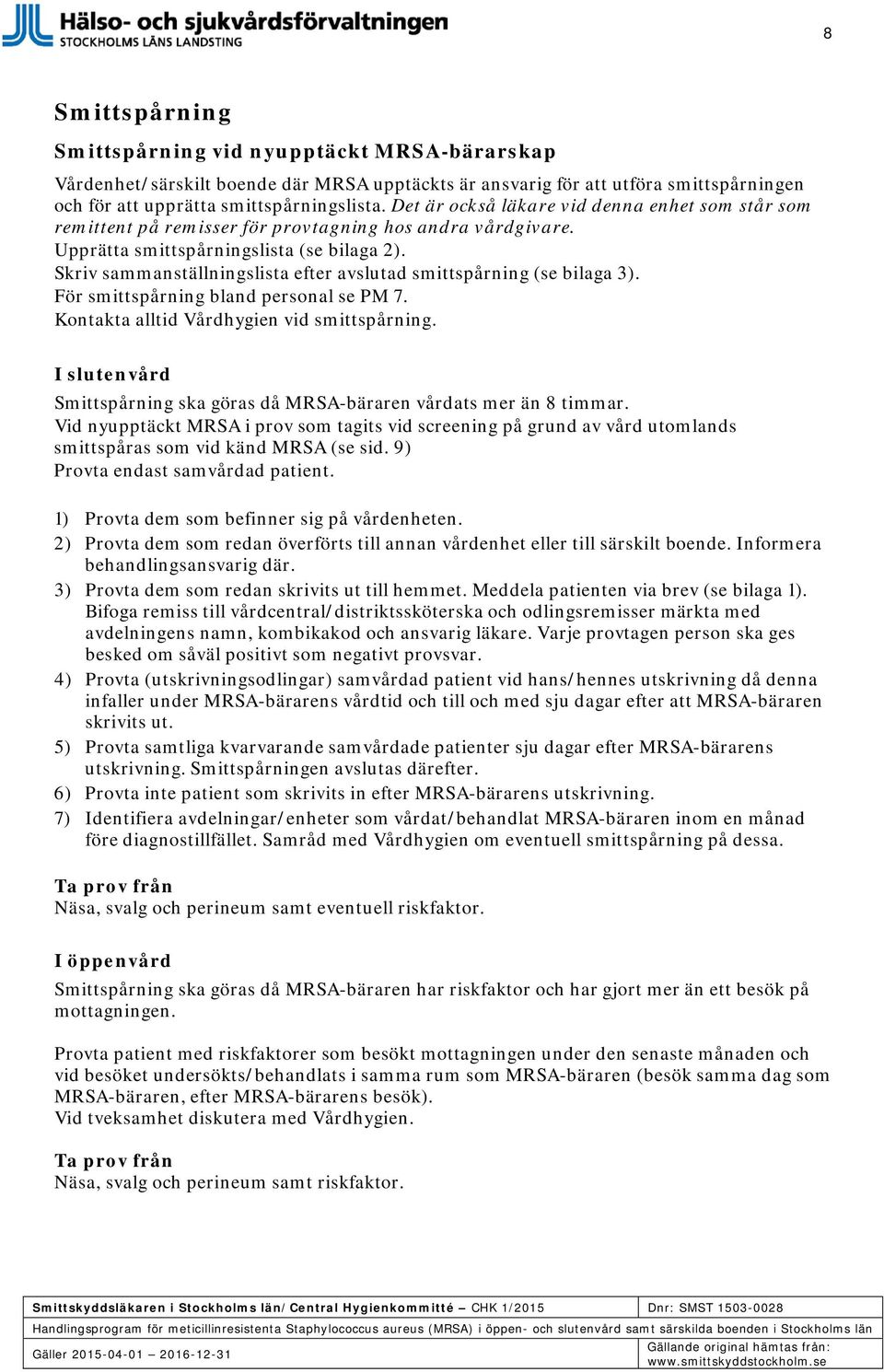 Skriv sammanställningslista efter avslutad smittspårning (se bilaga 3). För smittspårning bland personal se PM 7. Kontakta alltid Vårdhygien vid smittspårning.