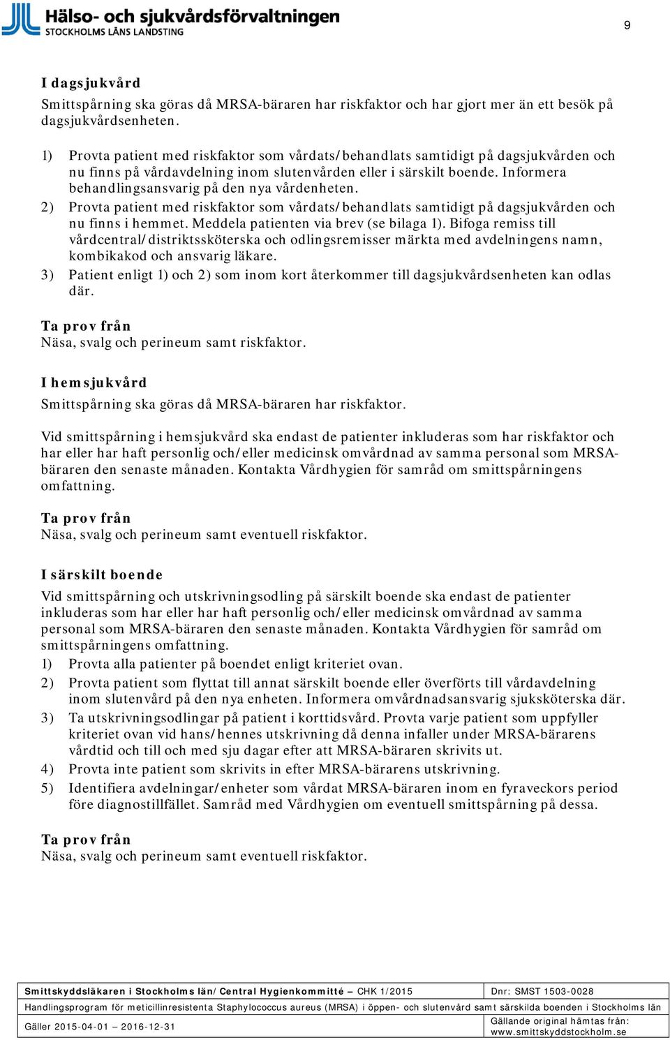 Informera behandlingsansvarig på den nya vårdenheten. 2) Provta patient med riskfaktor som vårdats/behandlats samtidigt på dagsjukvården och nu finns i hemmet.