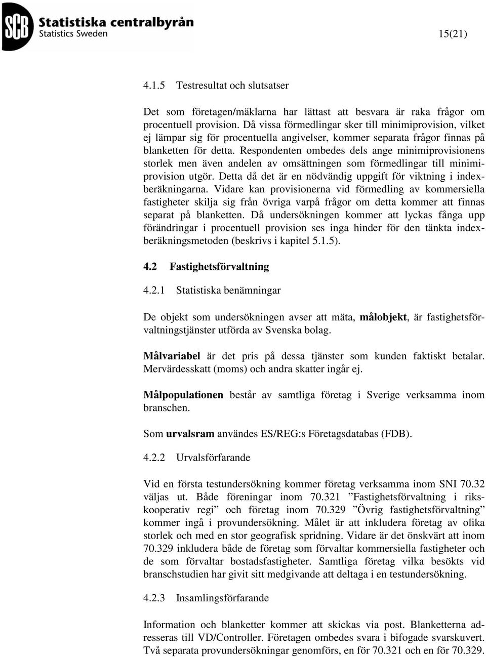 Respondenen ombedes dels ange minimiprovisionens sorlek men även andelen av omsäningen som förmedlingar ill minimiprovision ugör. Dea då de är en nödvändig uppgif för vikning i indexberäkningarna.