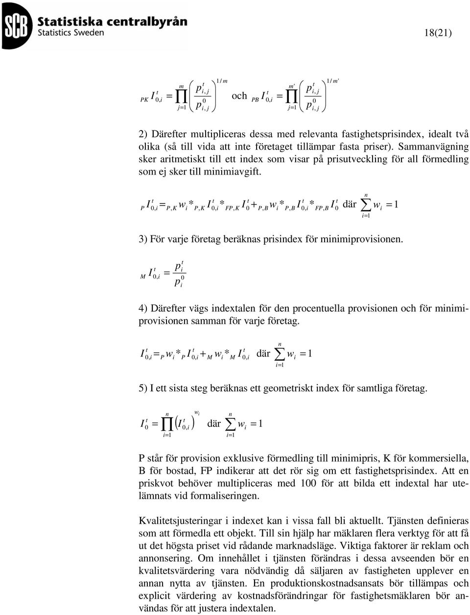 P I 0, i P, K wi * P, K I 0, i* FP, K I 0 + P, B wi * P, B I 0, i* FP, B I 0 = där w = 1 n i= 1 i 3) För varje föreag beräknas prisindex för minimiprovisionen.