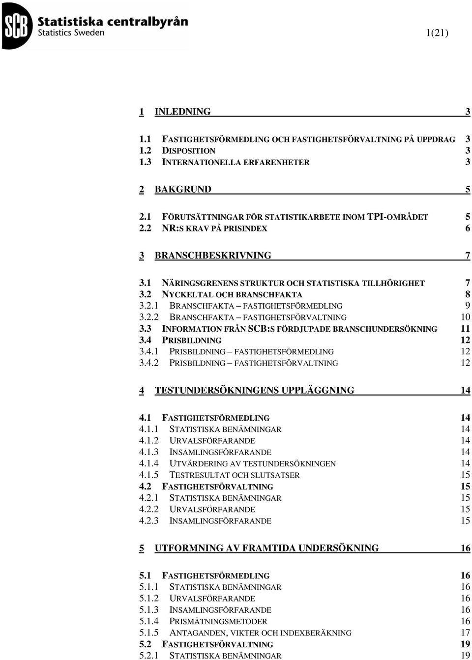 2 NYCKELTAL OCH BRANSCHFAKTA 8 3.2.1 BRANSCHFAKTA FASTIGHETSFÖRMEDLING 9 3.2.2 BRANSCHFAKTA FASTIGHETSFÖRVALTNING 10 3.3 INFORMATION FRÅN SCB:S FÖRDJUPADE BRANSCHUNDERSÖKNING 11 3.4 PRISBILDNING 12 3.