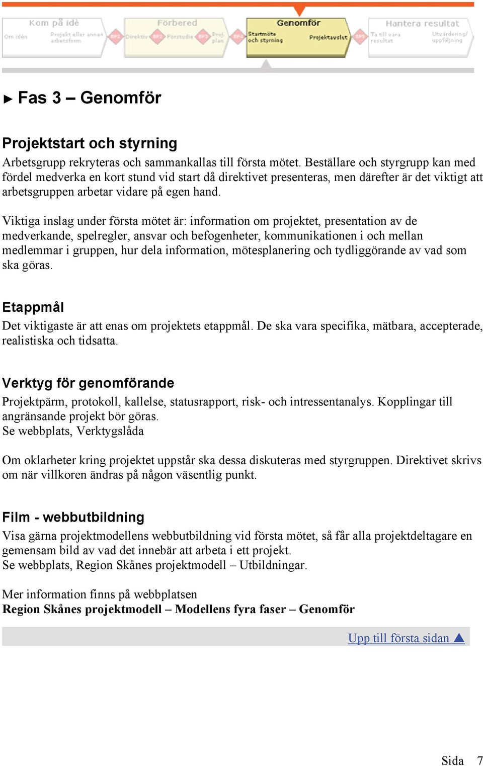 Viktiga inslag under första mötet är: information om projektet, presentation av de medverkande, spelregler, ansvar och befogenheter, kommunikationen i och mellan medlemmar i gruppen, hur dela