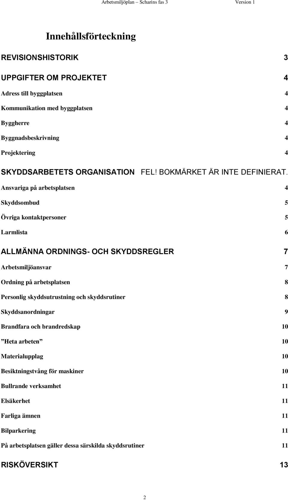 Ansvariga på arbetsplatsen 4 Skyddsombud 5 Övriga kontaktpersoner 5 Larmlista 6 ALLMÄNNA ORDNINGS- OCH SKYDDSREGLER 7 Arbetsmiljöansvar 7 Ordning på arbetsplatsen 8 Personlig