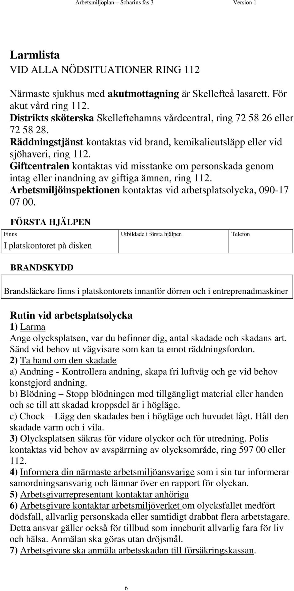 Giftcentralen kontaktas vid misstanke om personskada genom intag eller inandning av giftiga ämnen, ring 112. Arbetsmiljöinspektionen kontaktas vid arbetsplatsolycka, 090-17 07 00.