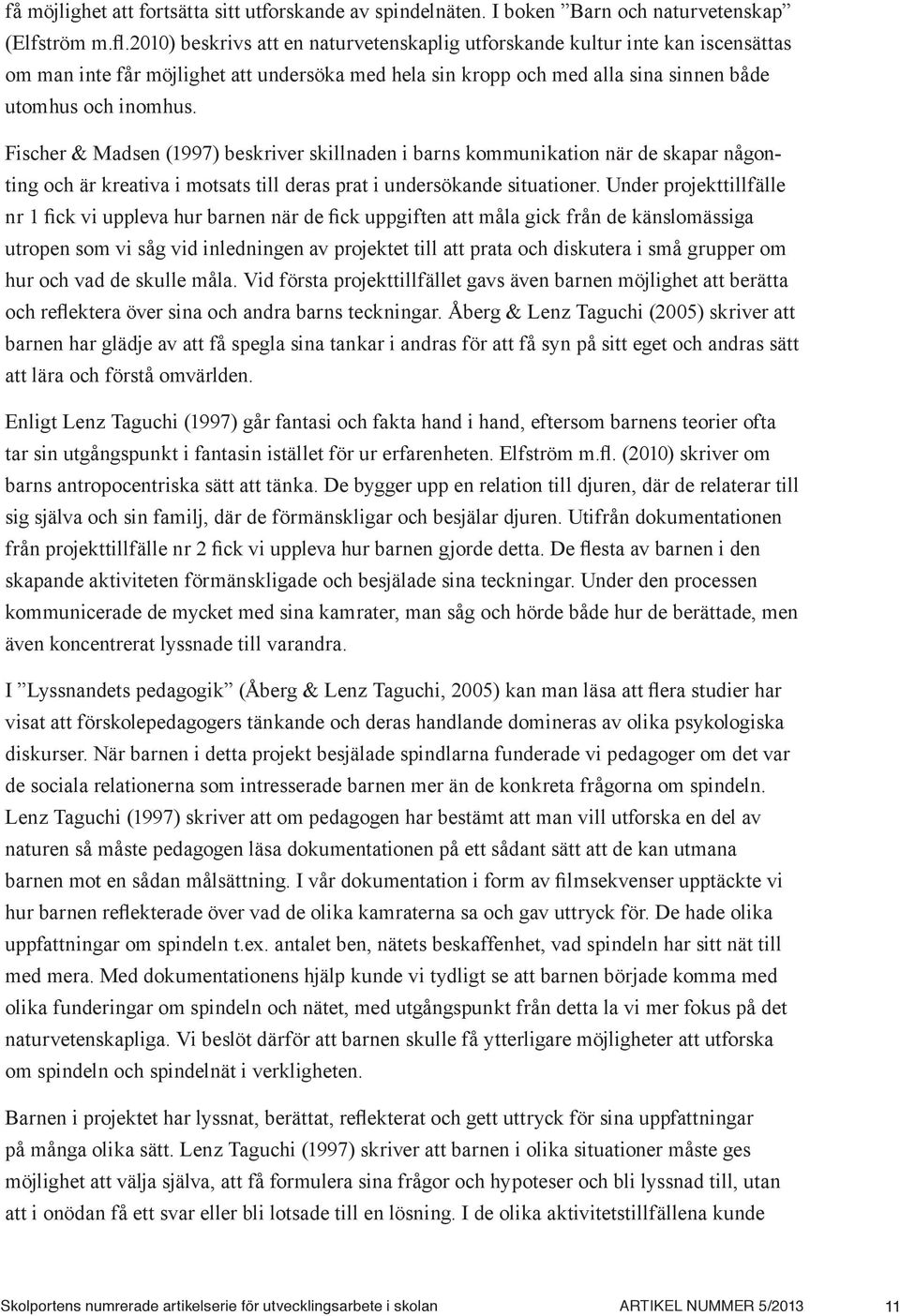Fischer & Madsen (1997) beskriver skillnaden i barns kommunikation när de skapar någonting och är kreativa i motsats till deras prat i undersökande situationer.