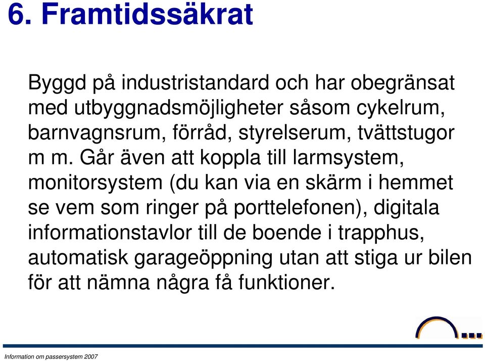 Går även att koppla till larmsystem, monitorsystem (du kan via en skärm i hemmet se vem som ringer på