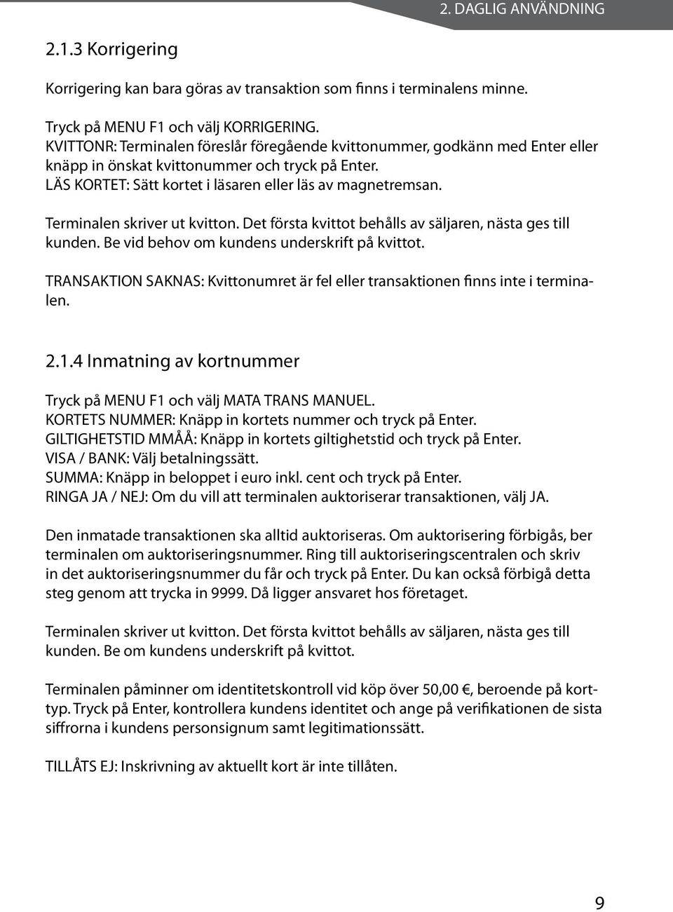 Terminalen skriver ut kvitton. Det första kvittot behålls av säljaren, nästa ges till kunden. Be vid behov om kundens underskrift på kvittot.