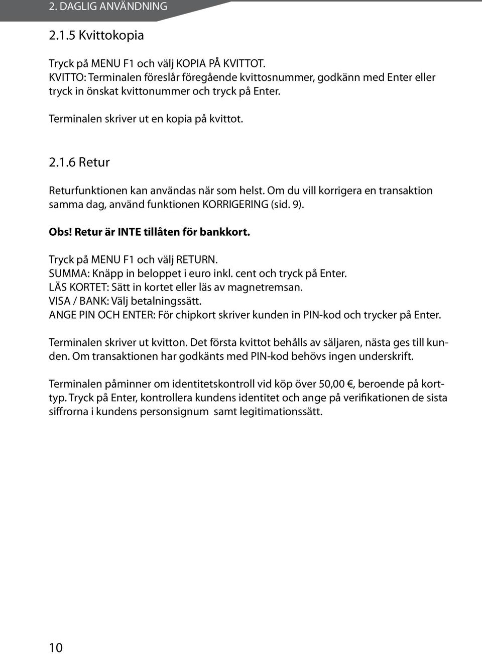 6 Retur Returfunktionen kan användas när som helst. Om du vill korrigera en transaktion samma dag, använd funktionen KORRIGERING (sid. 9). Obs! Retur är INTE tillåten för bankkort.