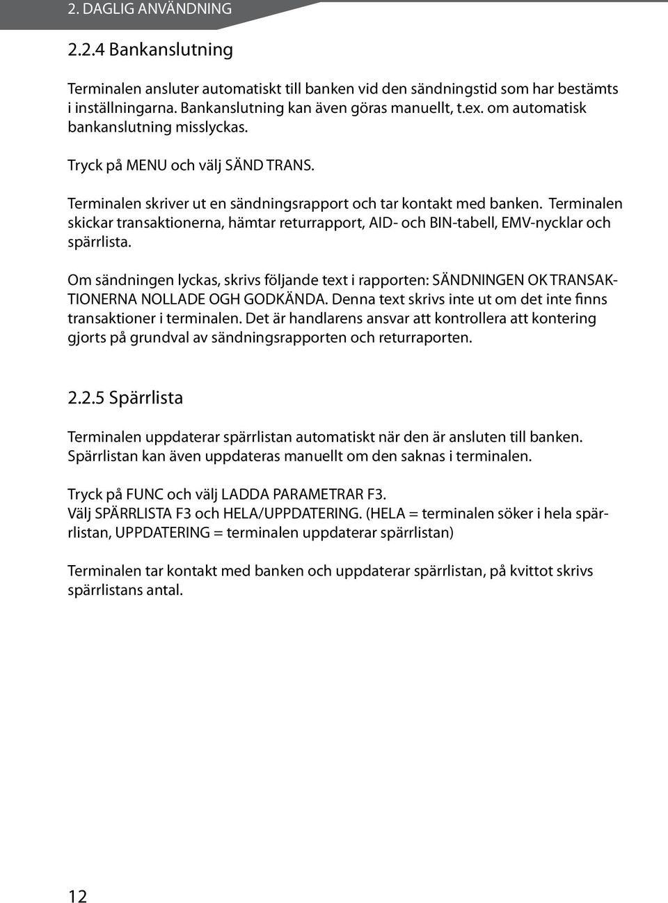 Terminalen skickar transaktionerna, hämtar returrapport, AID- och BIN-tabell, EMV-nycklar och spärrlista.