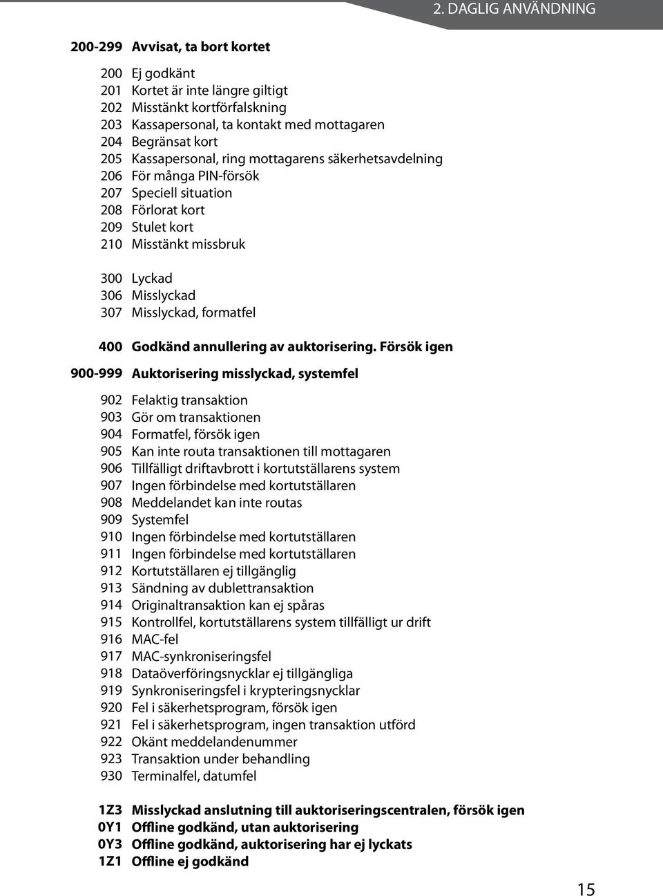 Speciell situation Förlorat kort Stulet kort Misstänkt missbruk Lyckad Misslyckad Misslyckad, formatfel Godkänd annullering av auktorisering.