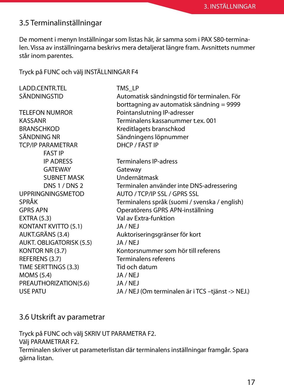 För borttagning av automatisk sändning = 9999 TELEFON NUMROR Pointanslutning IP-adresser KASSANR Terminalens kassanummer t.ex.
