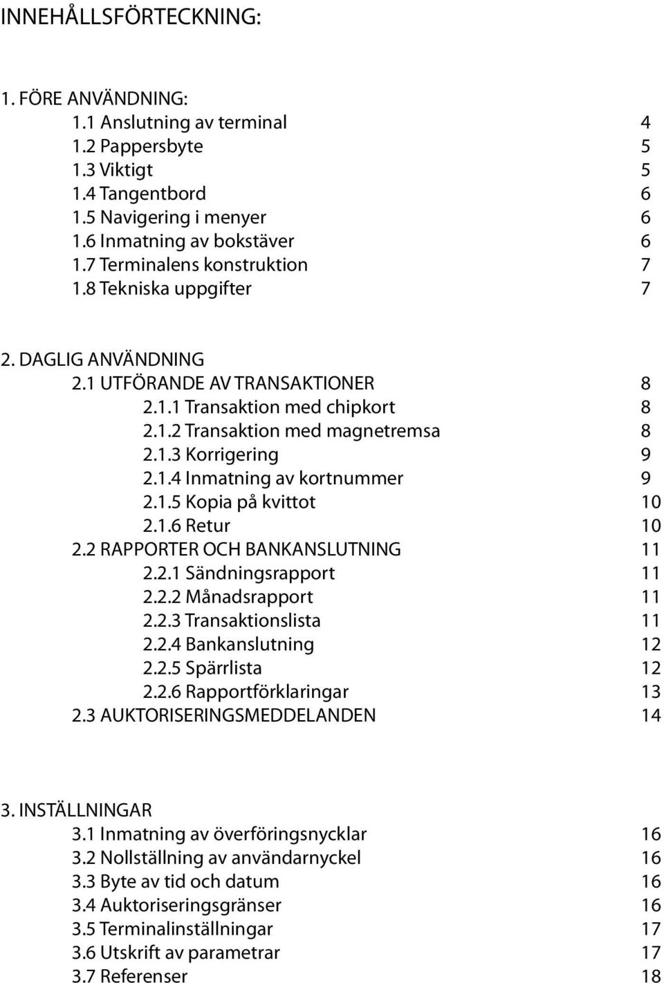 1.4 Inmatning av kortnummer 9 2.1.5 Kopia på kvittot 10 2.1.6 Retur 10 2.2 RAPPORTER OCH BANKANSLUTNING 11 2.2.1 Sändningsrapport 11 2.2.2 Månadsrapport 11 2.2.3 Transaktionslista 11 2.2.4 Bankanslutning 12 2.