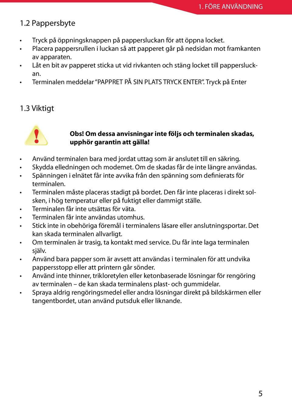 Om dessa anvisningar inte följs och terminalen skadas, upphör garantin att gälla! Använd terminalen bara med jordat uttag som är anslutet till en säkring. Skydda elledningen och modemet.