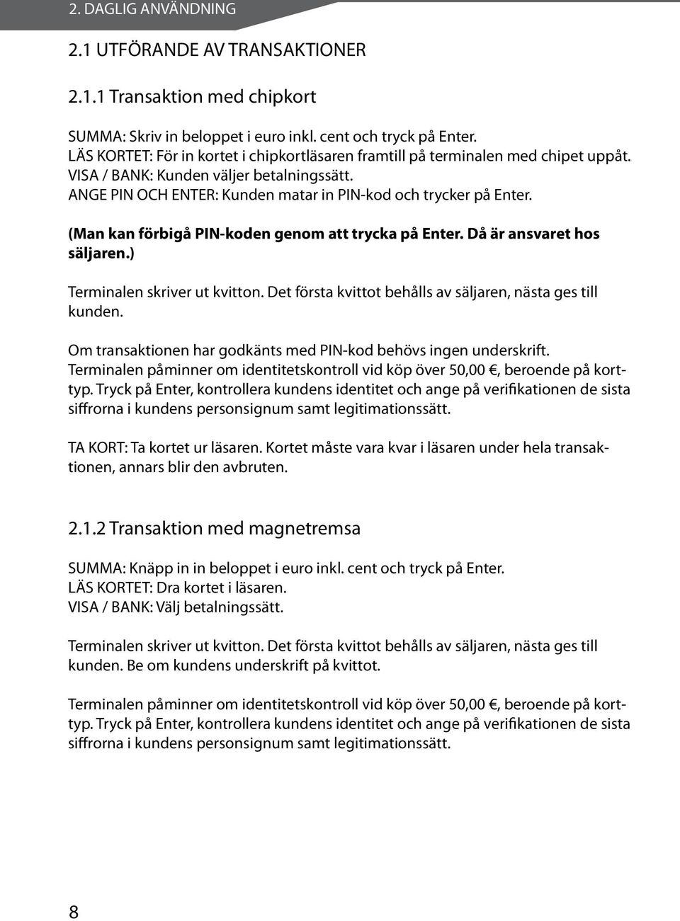 (Man kan förbigå PIN-koden genom att trycka på Enter. Då är ansvaret hos säljaren.) Terminalen skriver ut kvitton. Det första kvittot behålls av säljaren, nästa ges till kunden.