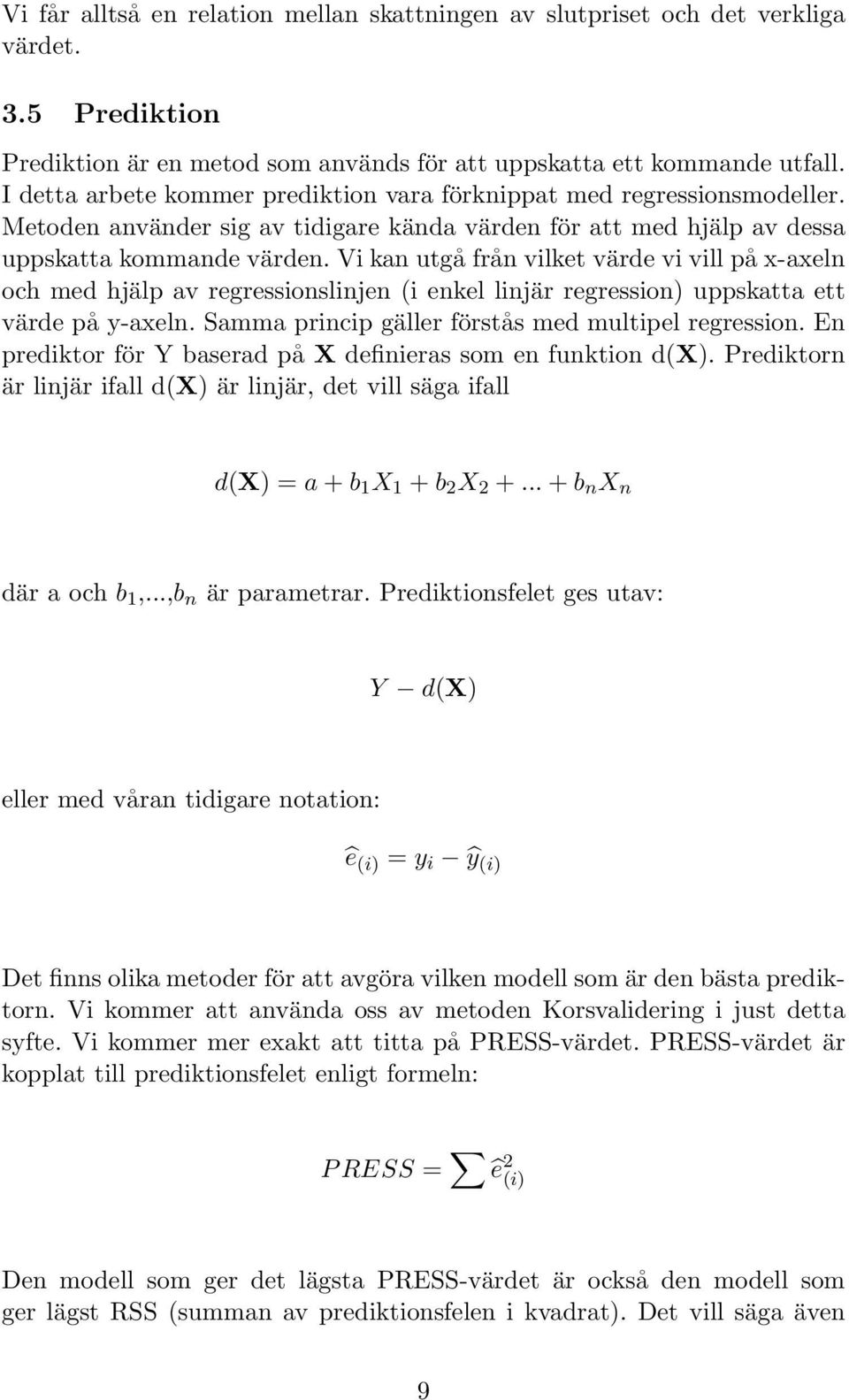 Vi kan utgå från vilket värde vi vill på x-axeln och med hjälp av regressionslinjen (i enkel linjär regression) uppskatta ett värde på y-axeln. Samma princip gäller förstås med multipel regression.