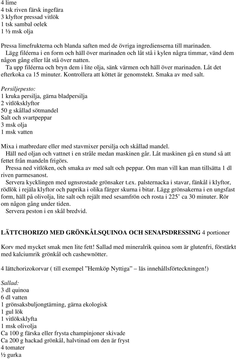 Ta upp filéerna och bryn dem i lite olja, sänk värmen och häll över marinaden. Låt det efterkoka ca 15 minuter. Kontrollera att köttet är genomstekt. Smaka av med salt.