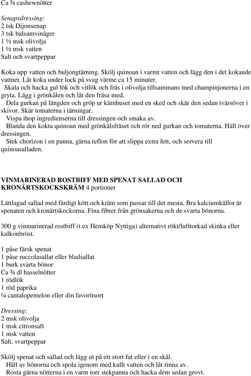 Skala och hacka gul lök och vitlök och fräs i olivolja tillsammans med champinjonerna i en gryta. Lägg i grönkålen och låt den fräsa med.