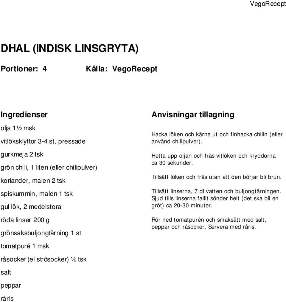 upp oljan och fräs vitlöken och kryddorna ca 30 sekunder. Tillsätt löken och fräs utan att den börjar bli brun. Tillsätt linserna, 7 dl vatten och buljongtärningen.