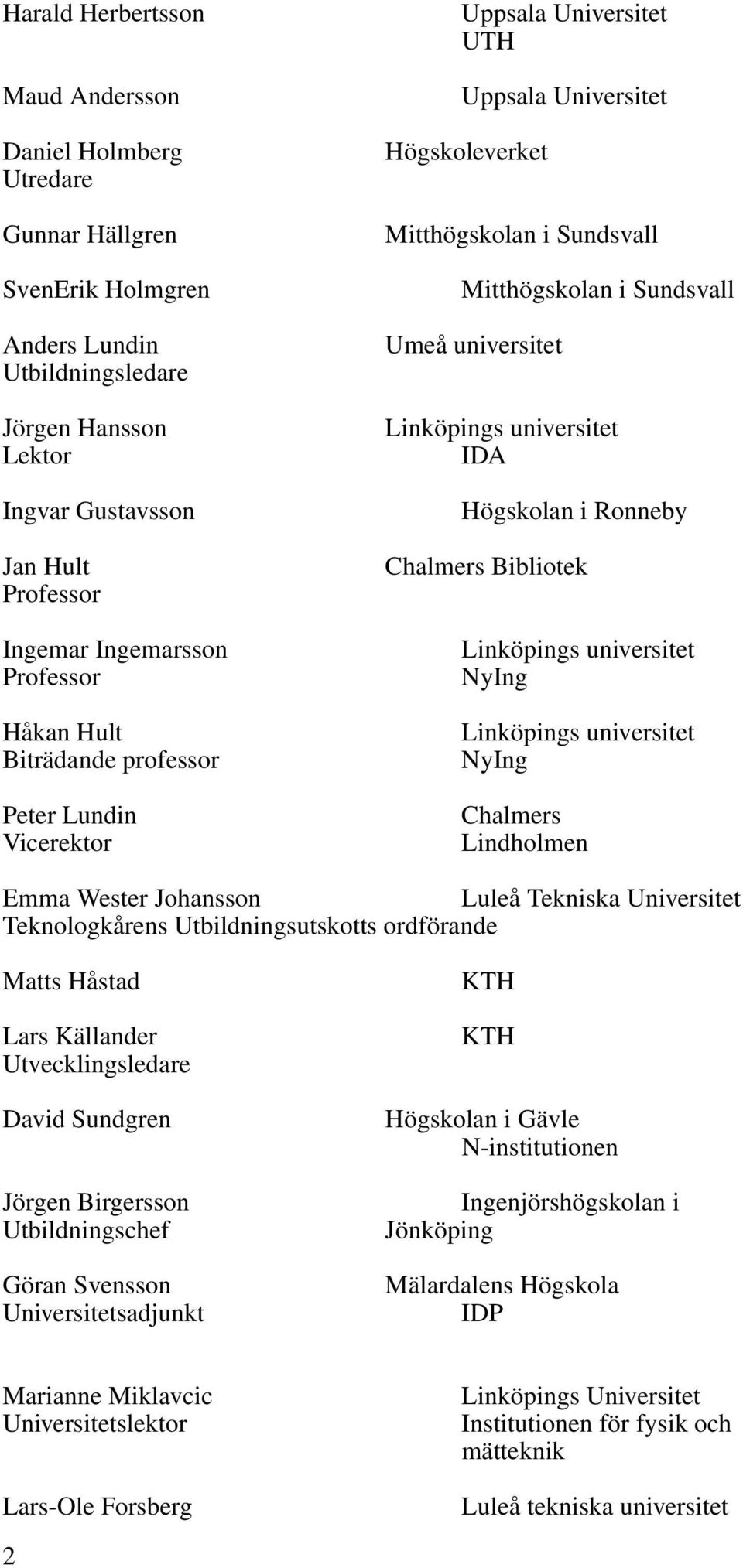 Luleå Tekniska Universitet Teknologkårens Utbildningsutskotts ordförande Matts Håstad Lars Källander Utvecklingsledare David Sundgren Jörgen Birgersson Utbildningschef Göran Svensson