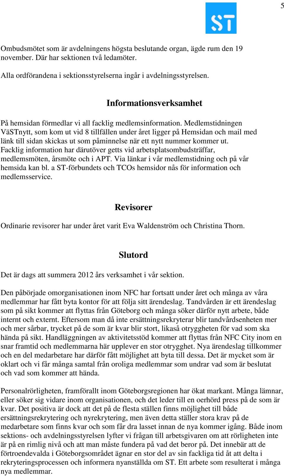 Medlemstidningen VäSTnytt, som kom ut vid 8 tillfällen under året ligger på Hemsidan och mail med länk till sidan skickas ut som påminnelse när ett nytt nummer kommer ut.