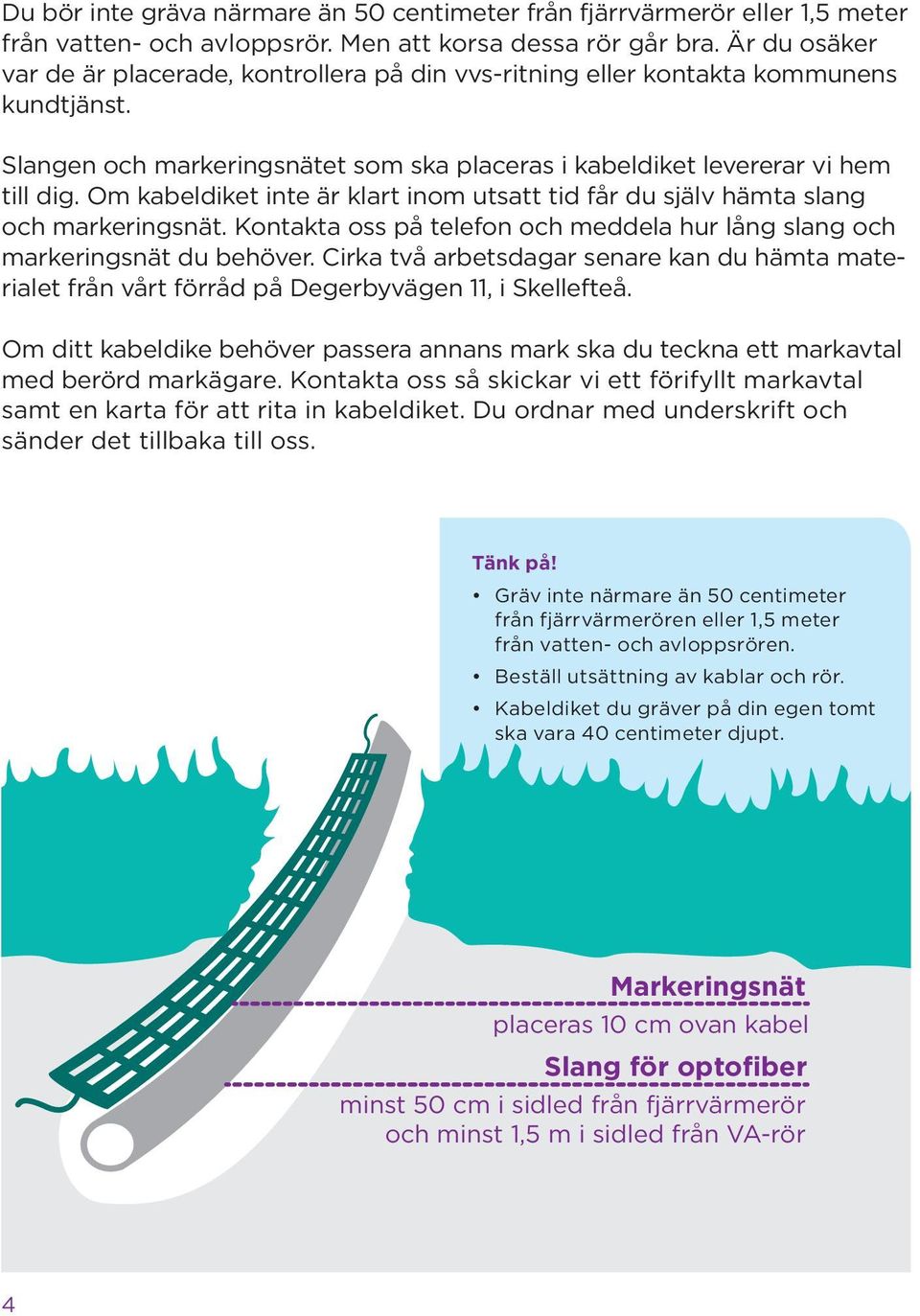 Om kabeldiket inte är klart inom utsatt tid får du själv hämta slang och markeringsnät. Kontakta oss på telefon och meddela hur lång slang och markeringsnät du behöver.