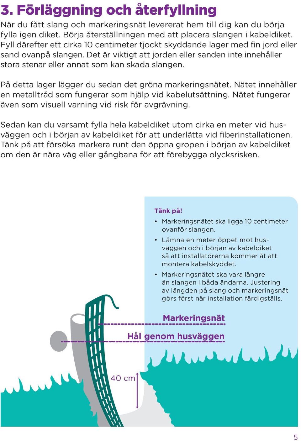 Det är viktigt att jorden eller sanden inte innehåller stora stenar eller annat som kan skada slangen. På detta lager lägger du sedan det gröna markeringsnätet.