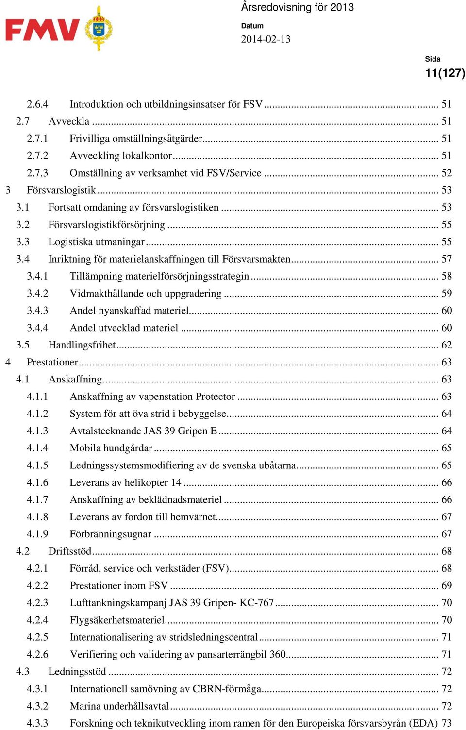 .. 57 3.4.1 Tillämpning materielförsörjningsstrategin... 58 3.4.2 Vidmakthållande och uppgradering... 59 3.4.3 Andel nyanskaffad materiel... 60 3.4.4 Andel utvecklad materiel... 60 3.5 Handlingsfrihet.