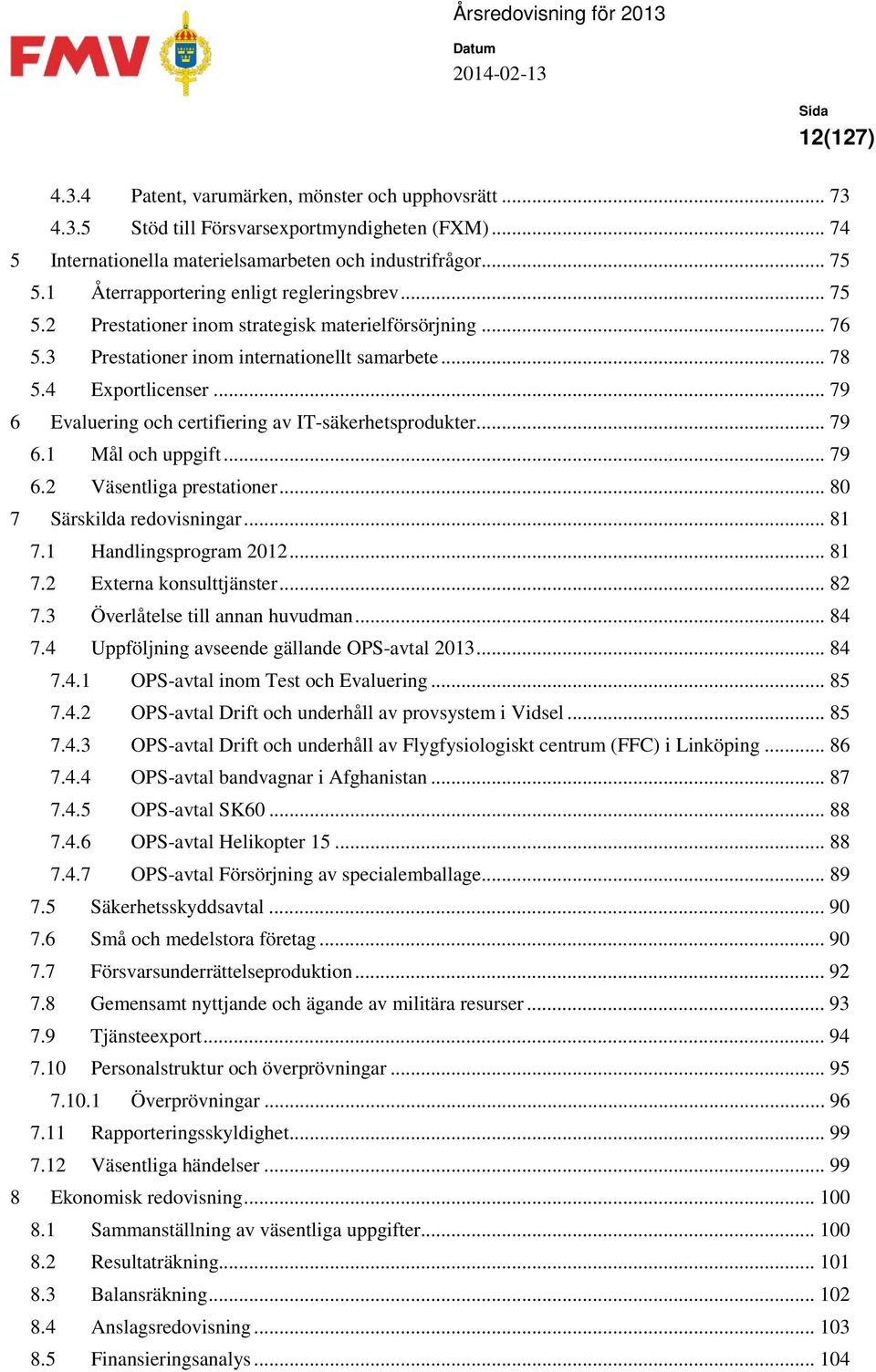 .. 79 6 Evaluering och certifiering av IT-säkerhetsprodukter... 79 6.1 Mål och uppgift... 79 6.2 Väsentliga prestationer... 80 7 Särskilda redovisningar... 81 7.1 Handlingsprogram 2012... 81 7.2 Externa konsulttjänster.