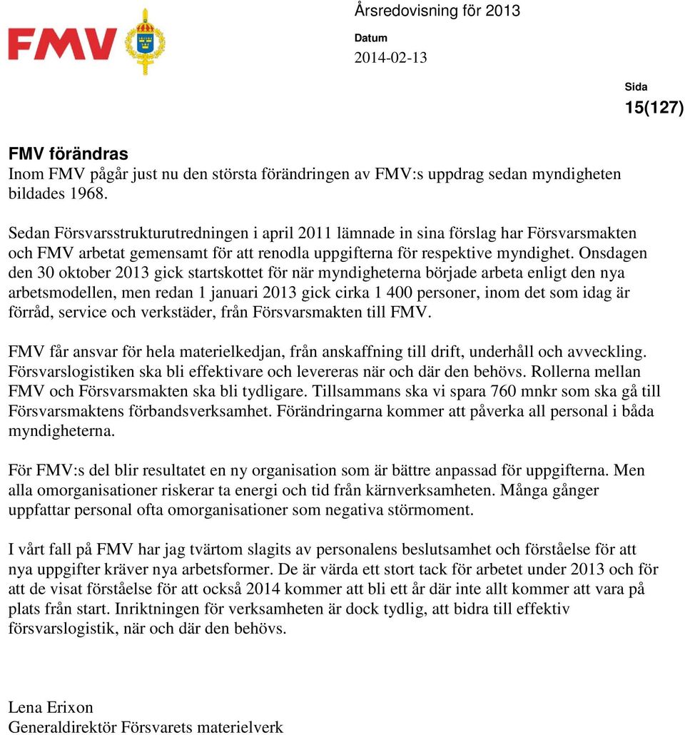 Onsdagen den 30 oktober 2013 gick startskottet för när myndigheterna började arbeta enligt den nya arbetsmodellen, men redan 1 januari 2013 gick cirka 1 400 personer, inom det som idag är förråd,
