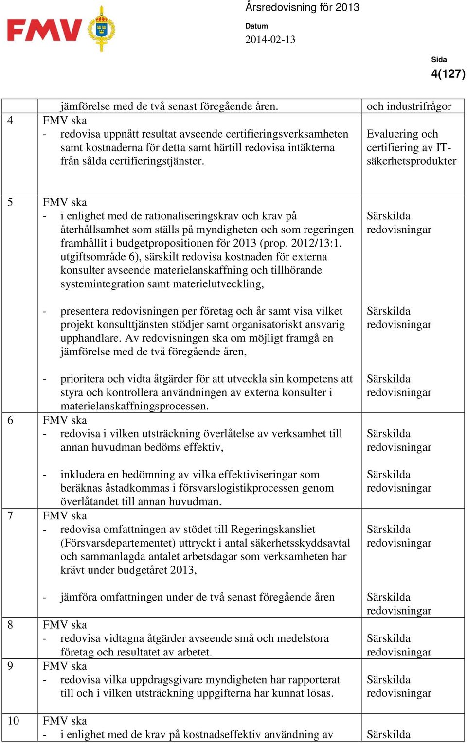 och industrifrågor Evaluering och certifiering av ITsäkerhetsprodukter 5 FMV ska - i enlighet med de rationaliseringskrav och krav på återhållsamhet som ställs på myndigheten och som regeringen