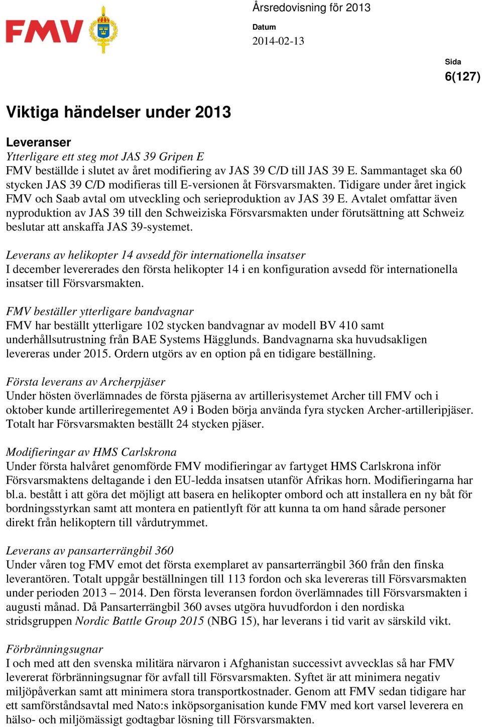 Avtalet omfattar även nyproduktion av JAS 39 till den Schweiziska Försvarsmakten under förutsättning att Schweiz beslutar att anskaffa JAS 39-systemet.