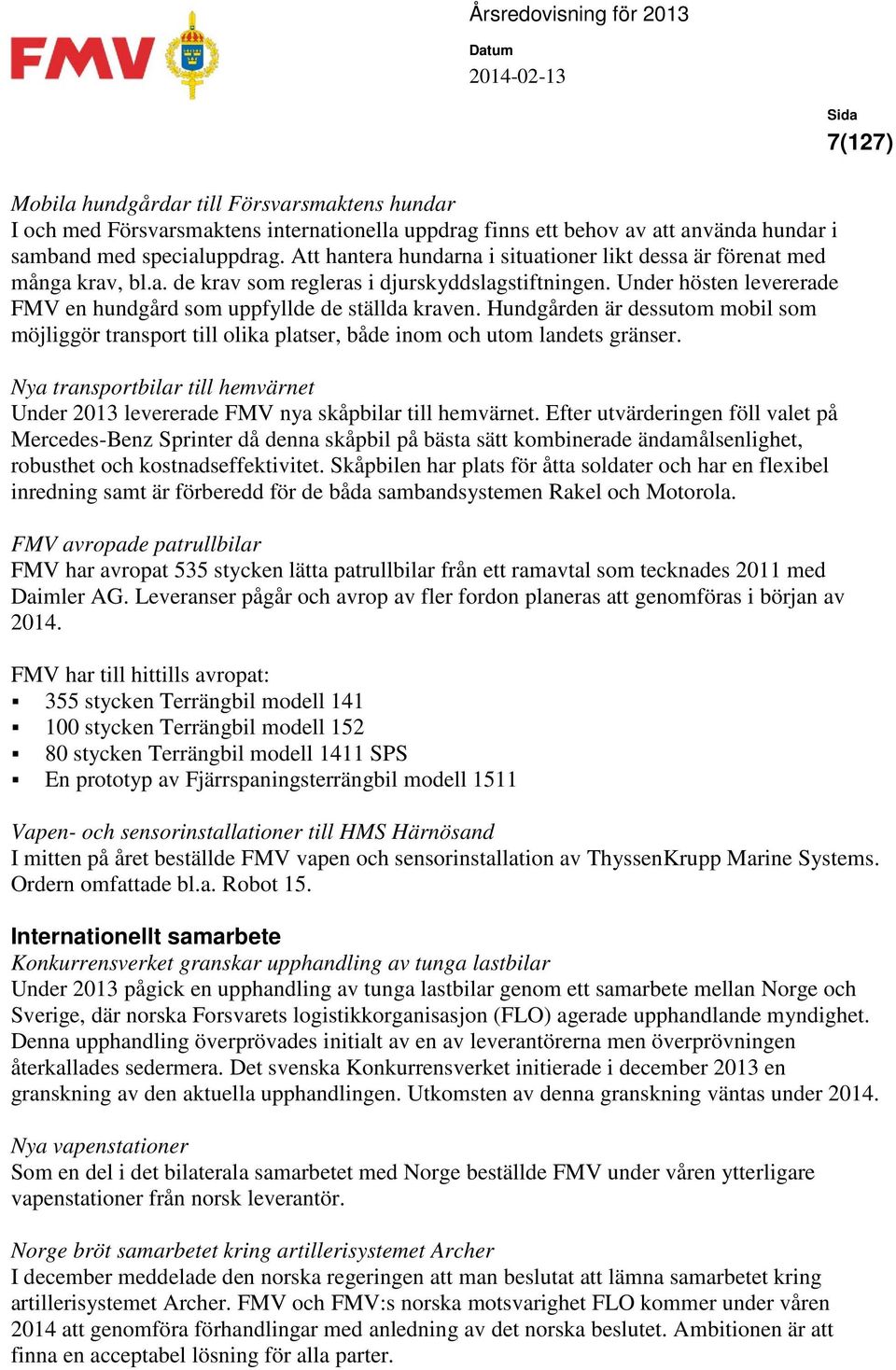 Hundgården är dessutom mobil som möjliggör transport till olika platser, både inom och utom landets gränser. Nya transportbilar till hemvärnet Under 2013 levererade FMV nya skåpbilar till hemvärnet.