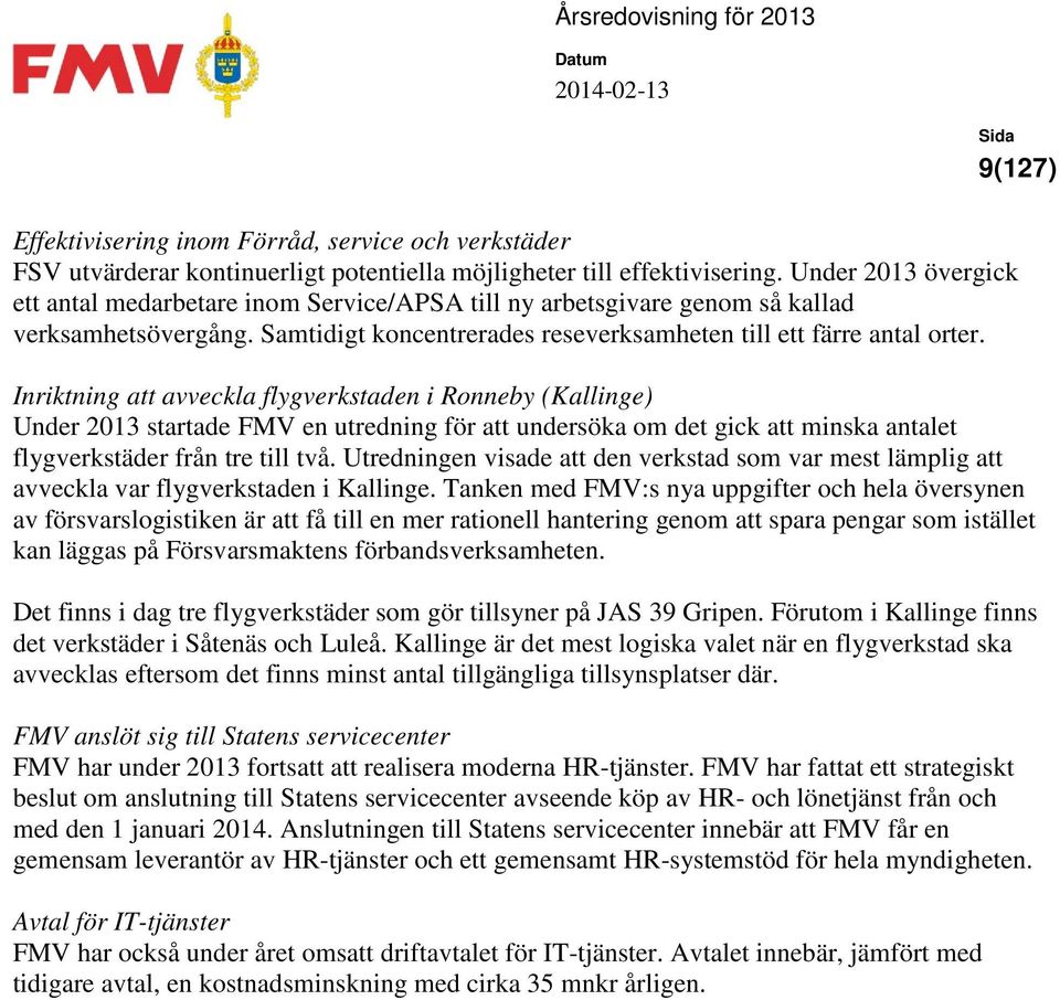 9(127) Inriktning att avveckla flygverkstaden i Ronneby (Kallinge) Under 2013 startade FMV en utredning för att undersöka om det gick att minska antalet flygverkstäder från tre till två.