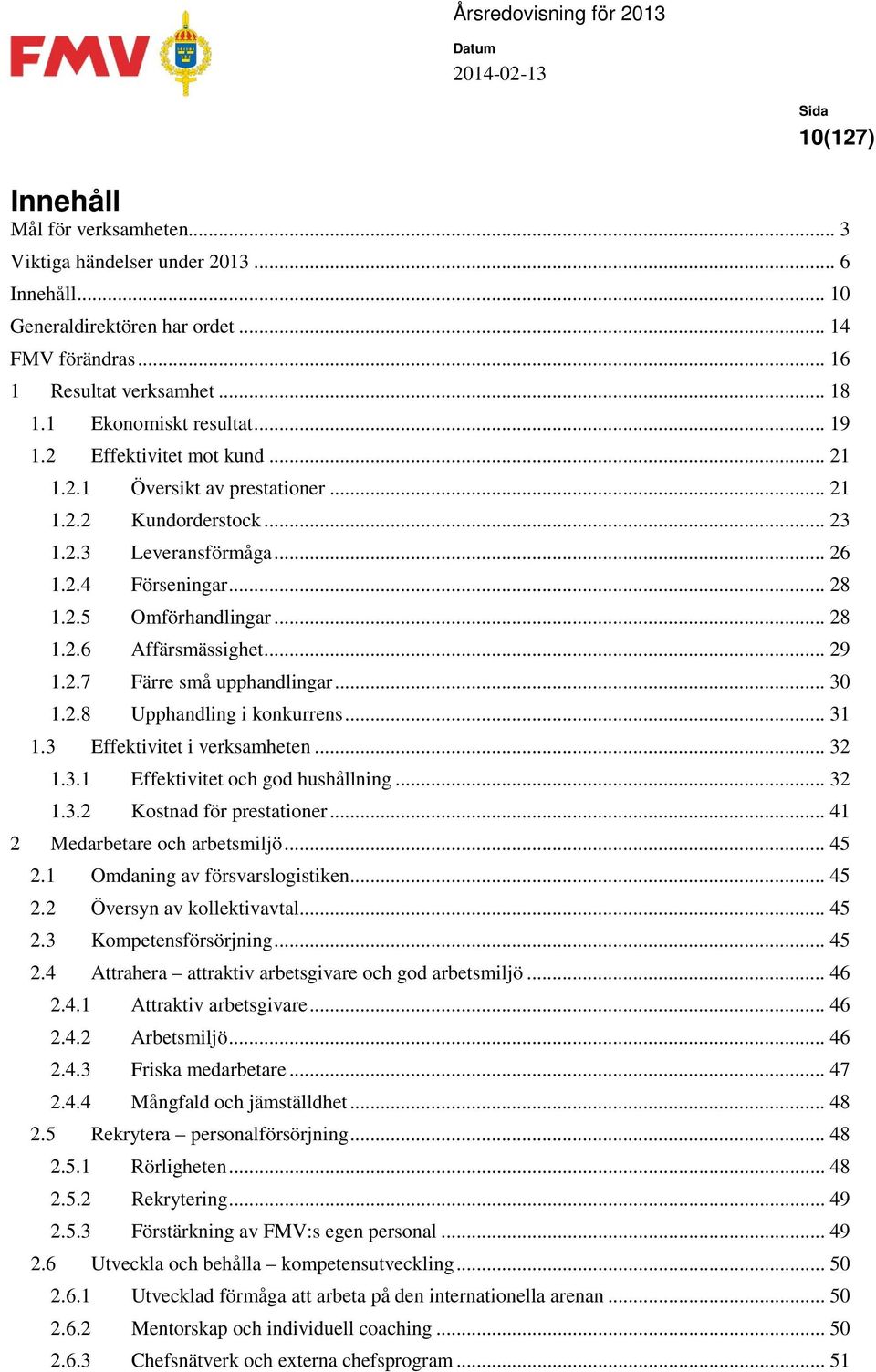 .. 29 1.2.7 Färre små upphandlingar... 30 1.2.8 Upphandling i konkurrens... 31 1.3 Effektivitet i verksamheten... 32 1.3.1 Effektivitet och god hushållning... 32 1.3.2 Kostnad för prestationer.
