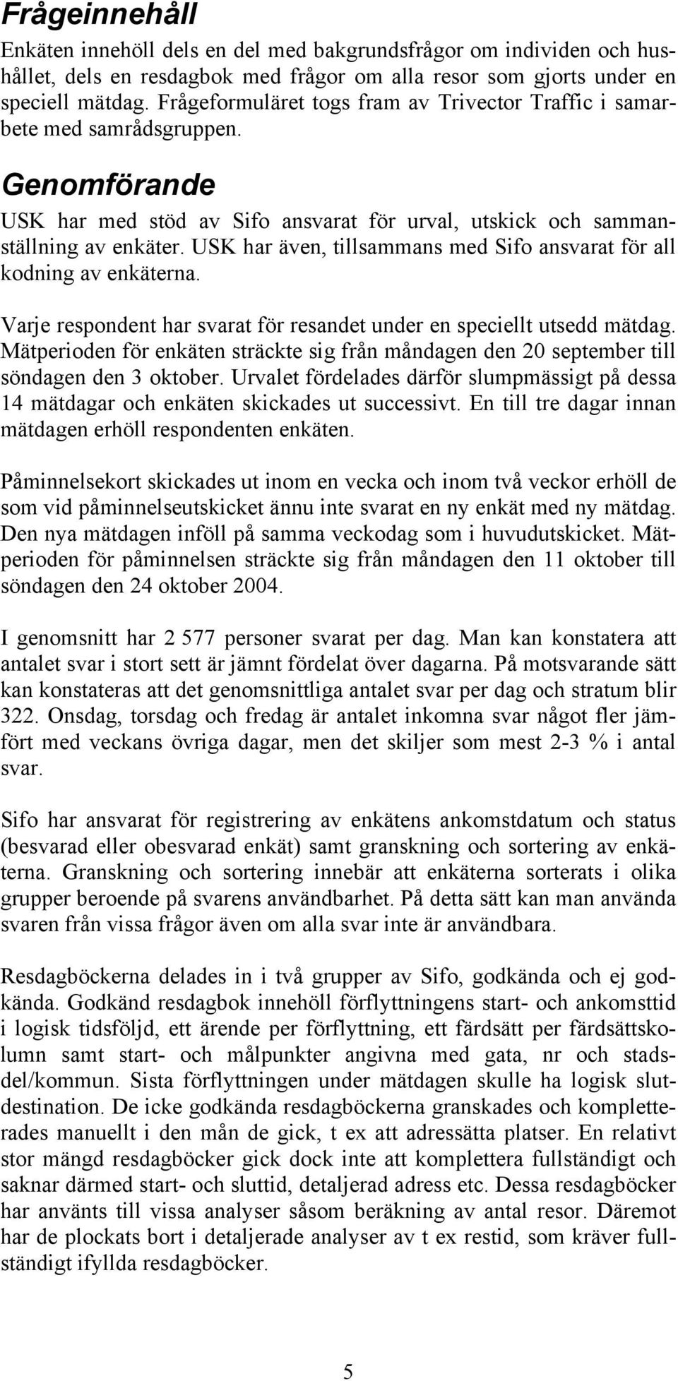 USK har även, tillsammans med Sifo ansvarat för all kodning av enkäterna. Varje respondent har svarat för resandet under en speciellt utsedd mätdag.