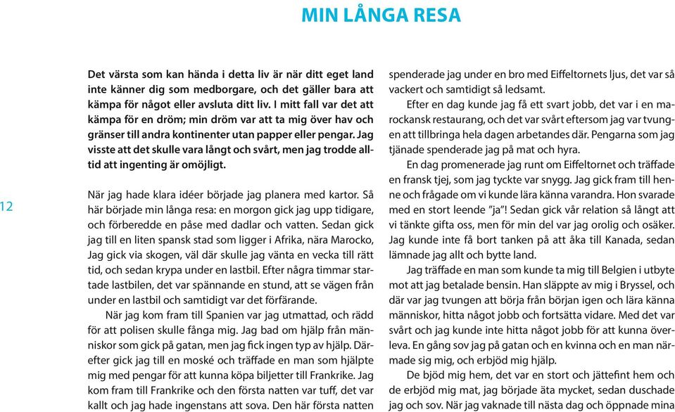 Jag visste att det skulle vara långt och svårt, men jag trodde alltid att ingenting är omöjligt. När jag hade klara idéer började jag planera med kartor.