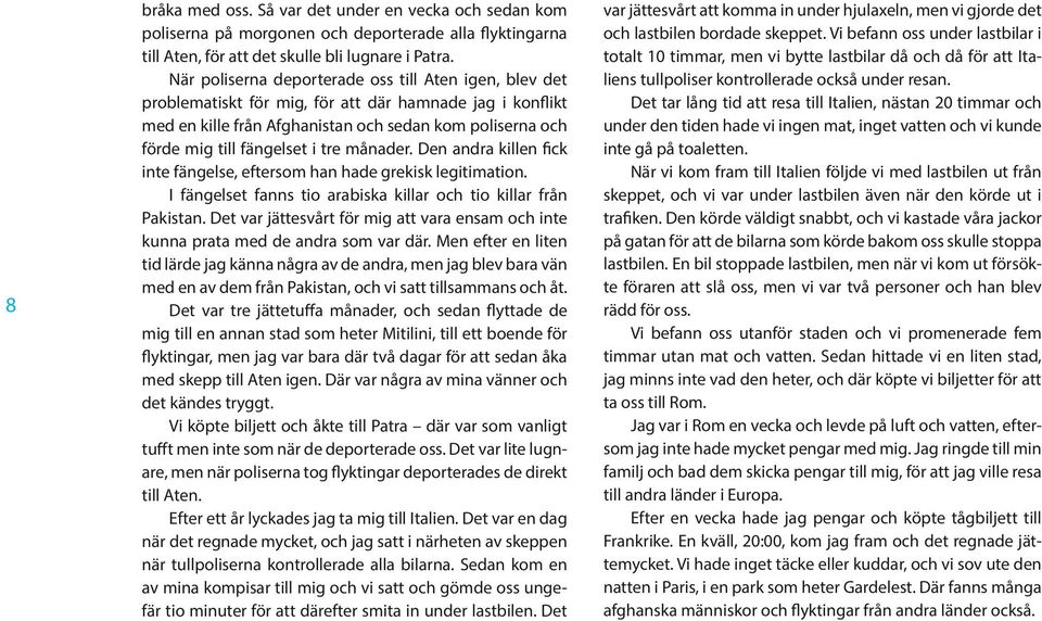 tre månader. Den andra killen fick inte fängelse, eftersom han hade grekisk legitimation. I fängelset fanns tio arabiska killar och tio killar från Pakistan.