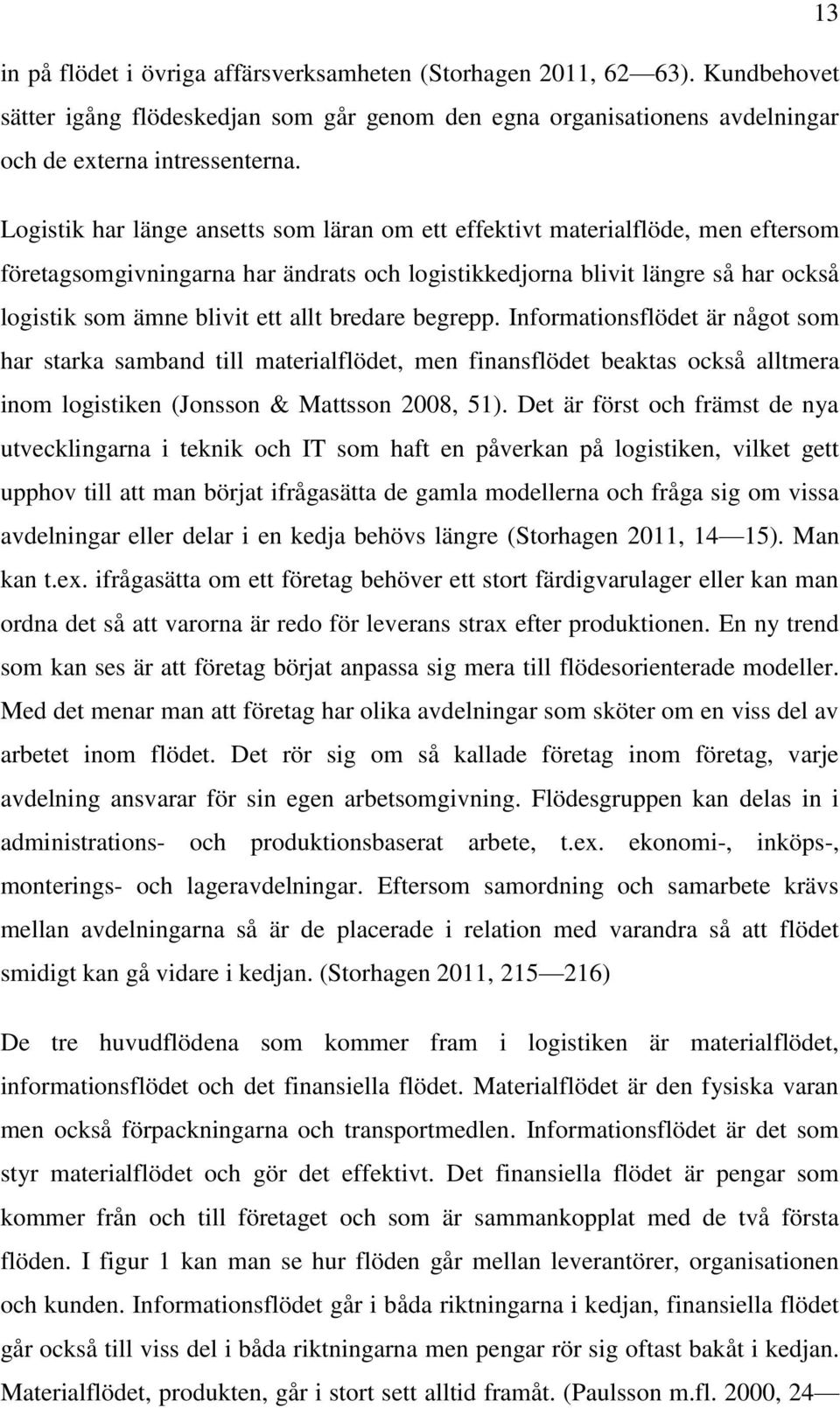 bredare begrepp. Informationsflödet är något som har starka samband till materialflödet, men finansflödet beaktas också alltmera inom logistiken (Jonsson & Mattsson 2008, 51).