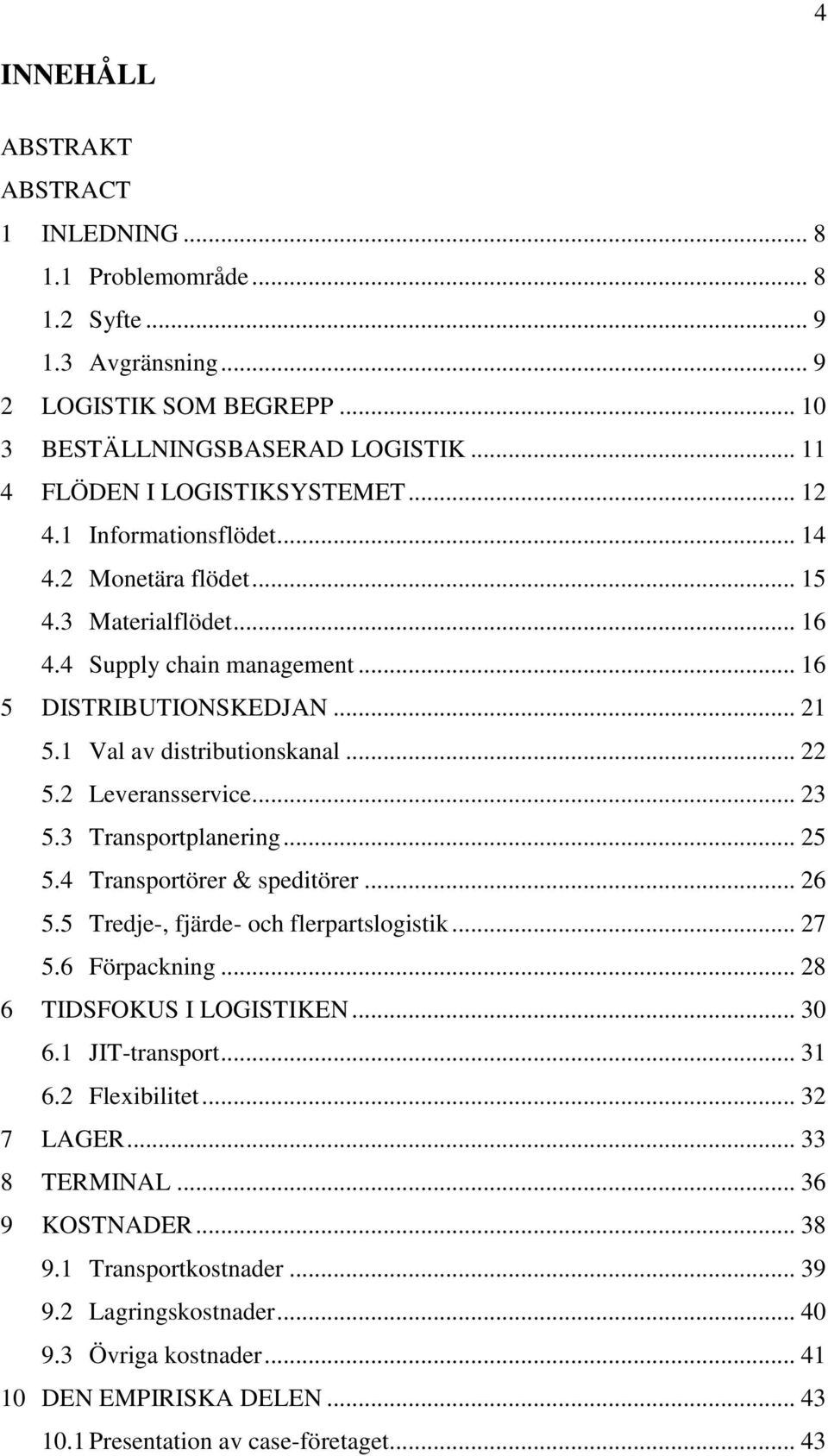 2 Leveransservice... 23 5.3 Transportplanering... 25 5.4 Transportörer & speditörer... 26 5.5 Tredje-, fjärde- och flerpartslogistik... 27 5.6 Förpackning... 28 6 TIDSFOKUS I LOGISTIKEN... 30 6.