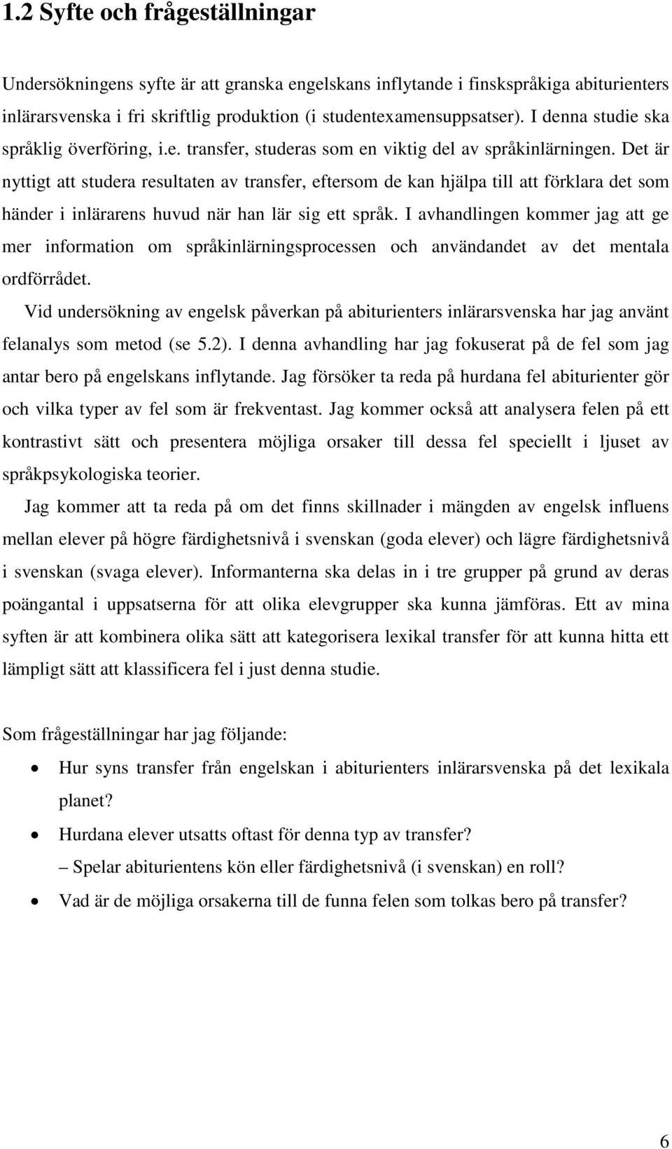 Det är nyttigt att studera resultaten av transfer, eftersom de kan hjälpa till att förklara det som händer i inlärarens huvud när han lär sig ett språk.