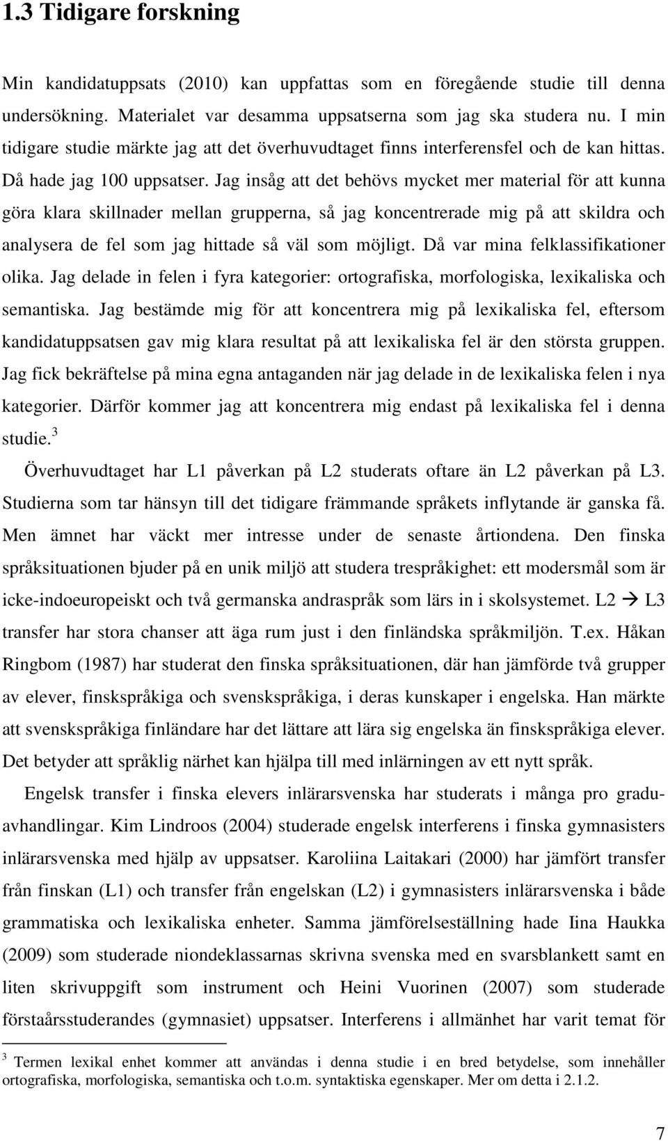 Jag insåg att det behövs mycket mer material för att kunna göra klara skillnader mellan grupperna, så jag koncentrerade mig på att skildra och analysera de fel som jag hittade så väl som möjligt.