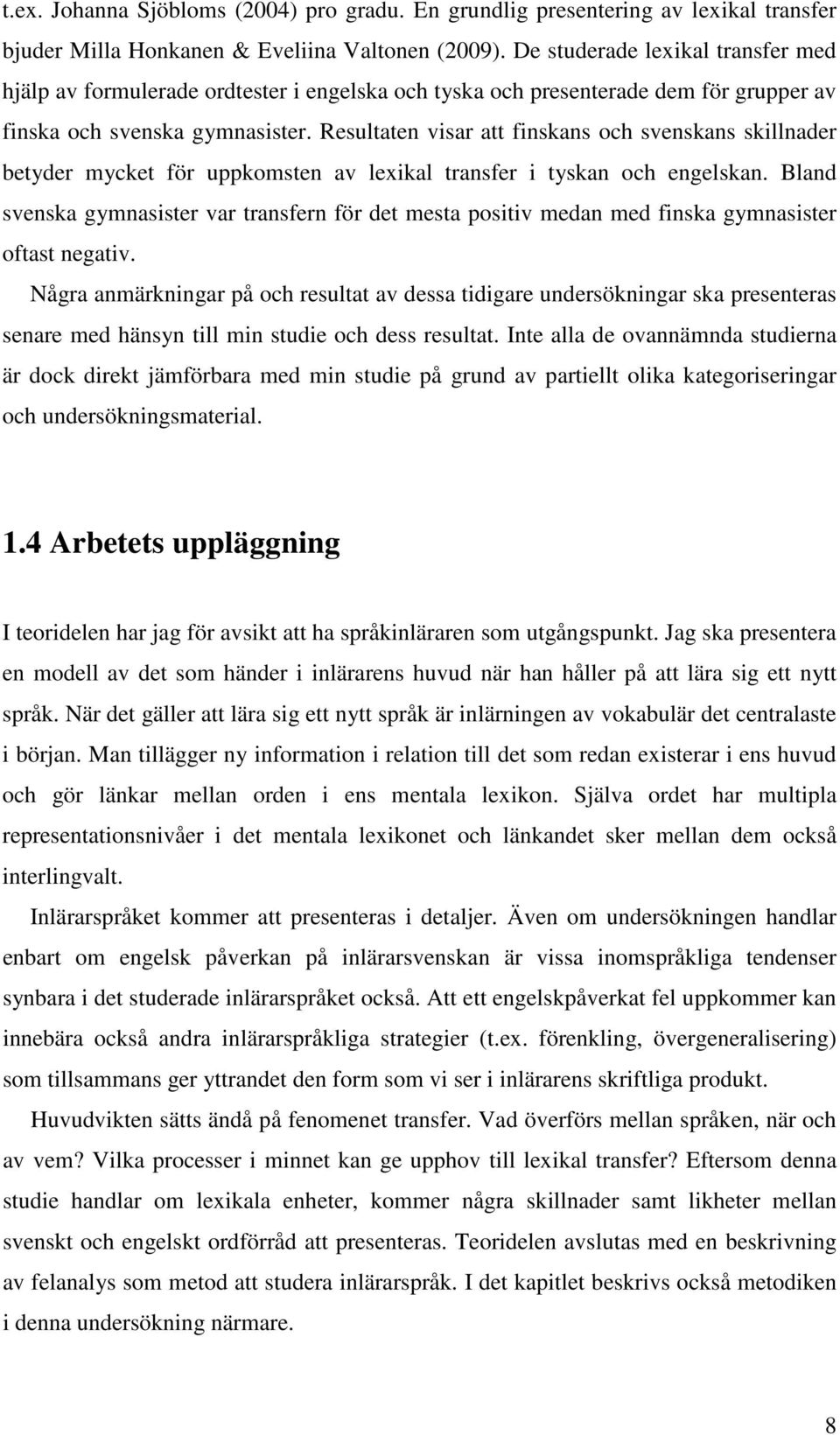 Resultaten visar att finskans och svenskans skillnader betyder mycket för uppkomsten av lexikal transfer i tyskan och engelskan.