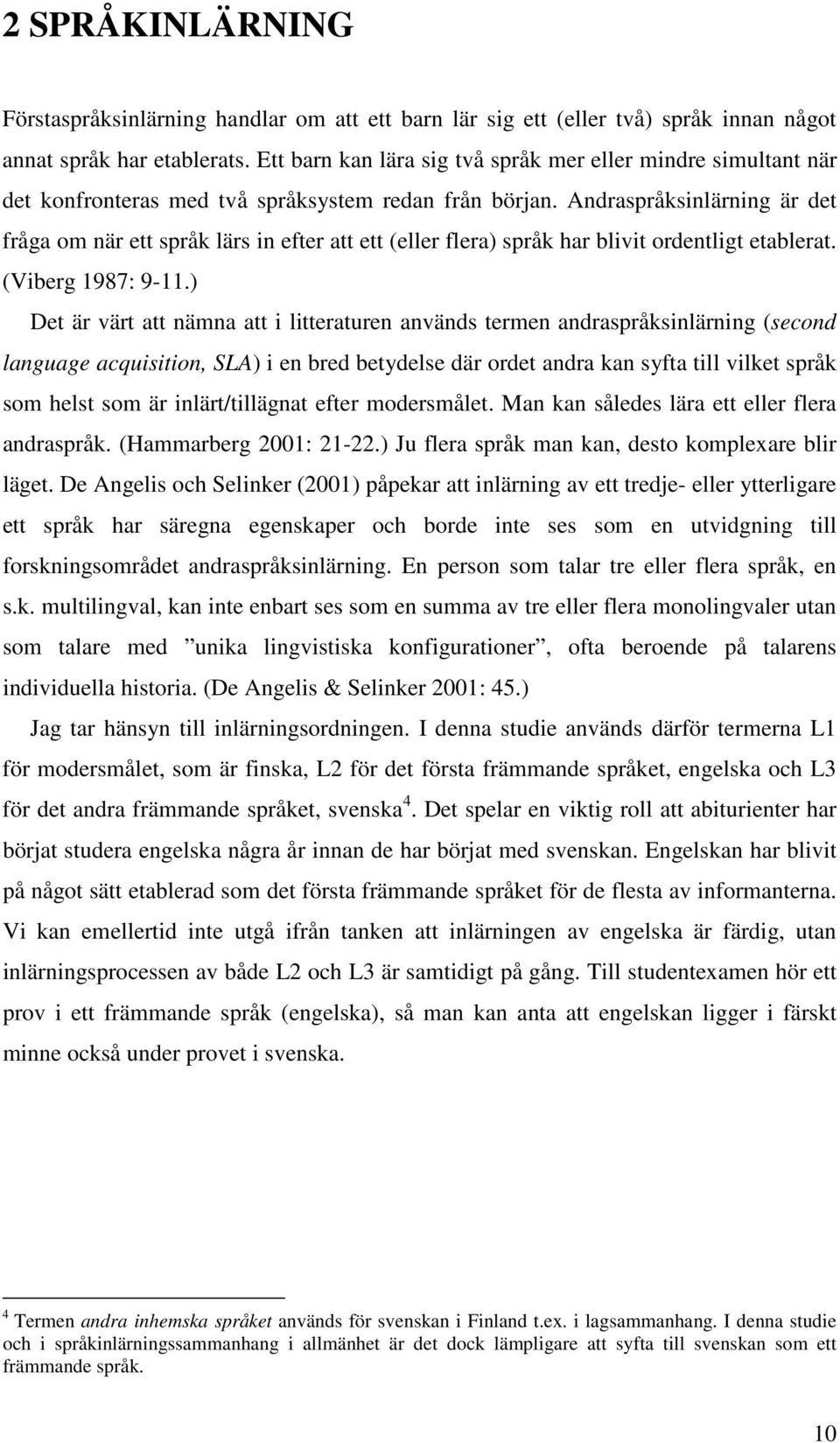 Andraspråksinlärning är det fråga om när ett språk lärs in efter att ett (eller flera) språk har blivit ordentligt etablerat. (Viberg 1987: 9-11.