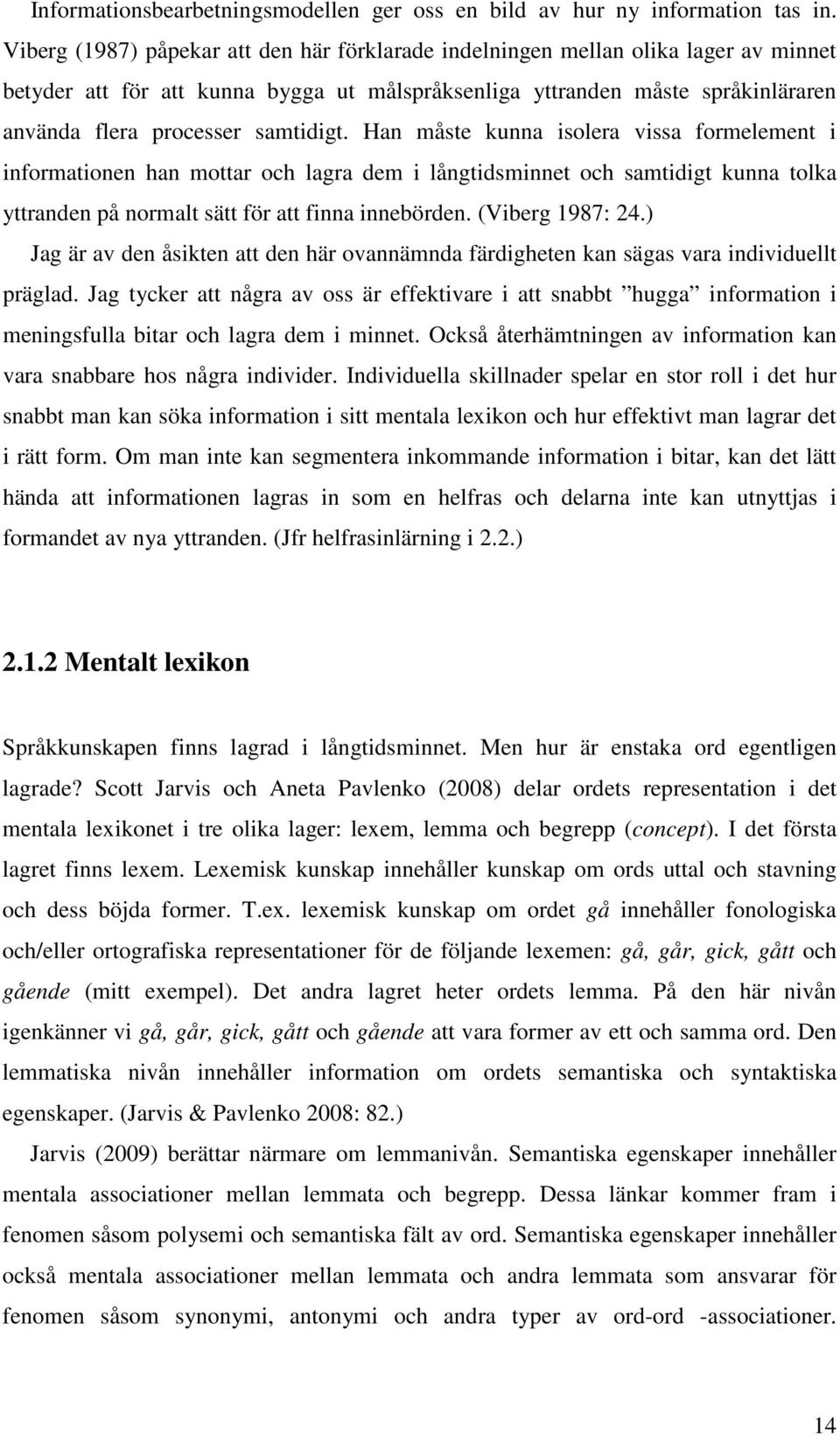 samtidigt. Han måste kunna isolera vissa formelement i informationen han mottar och lagra dem i långtidsminnet och samtidigt kunna tolka yttranden på normalt sätt för att finna innebörden.